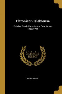 Chronicon Islebiense. Eisleber Stadt-Chronik Aus Den Jahren 1520-1738