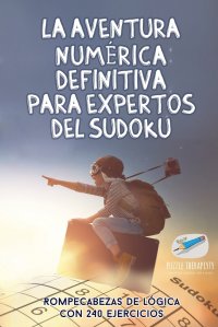 La aventura numerica definitiva para expertos del sudoku . Rompecabezas de logica con 240 ejercicios