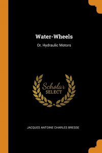 Water-Wheels. Or, Hydraulic Motors