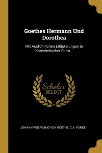 Goethes Hermann Und Dorothea. Mit Ausfuhrlichen Erlauterungen in Katechetischer Form