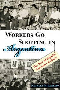 Workers Go Shopping in Argentina. The Rise of Popular Consumer Culture