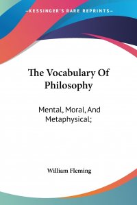 The Vocabulary Of Philosophy. Mental, Moral, And Metaphysical;