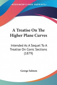 A Treatise On The Higher Plane Curves. Intended As A Sequel To A Treatise On Conic Sections (1879)