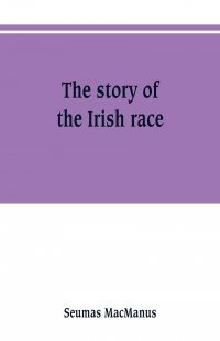 The story of the Irish race. a popular history of Ireland