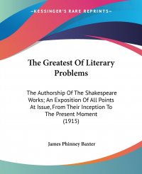 The Greatest Of Literary Problems. The Authorship Of The Shakespeare Works; An Exposition Of All Points At Issue, From Their Inception To The Present Moment (1915)