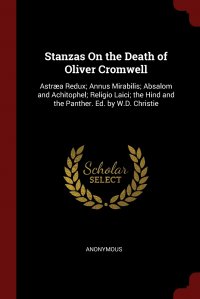 Stanzas On the Death of Oliver Cromwell. Astraea Redux; Annus Mirabilis; Absalom and Achitophel; Religio Laici; the Hind and the Panther. Ed. by W.D. Christie