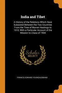 India and Tibet. A History of the Relations Which Have Subsisted Between the Two Countries From the Time of Warren Hastings to 1910; With a Particular Account of the Mission to Lhasa of 1904