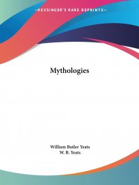 William Butler Yeats, W. B. Yeats - «Mythologies»