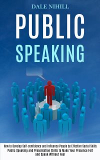 Public Speaking. How to Develop Self-confidence and Influence People by Effective Social Skills (Public Speaking and Presentation Skills to Make Your Presence Felt and Speak Without Fear)