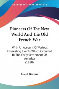 Pioneers Of The New World And The Old French War. With An Account Of Various Interesting Events Which Occurred In The Early Settlement Of America (1880)