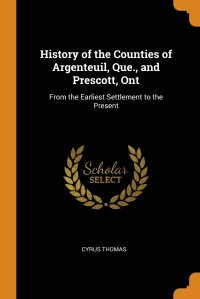 History of the Counties of Argenteuil, Que., and Prescott, Ont. From the Earliest Settlement to the Present