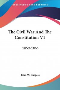 The Civil War And The Constitution V1. 1859-1865