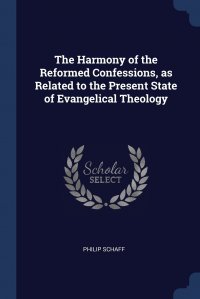 The Harmony of the Reformed Confessions, as Related to the Present State of Evangelical Theology