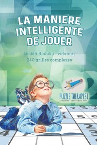 La maniere intelligente de jouer . Le defi Sudoku. volume ; 240 grilles complexes