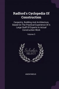 Radford's Cyclopedia Of Construction. Carpentry, Building And Architecture, Based On The Practical Experience Of A Large Staff Of Experts In Actual Construction Work; Volume 5