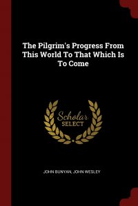 The Pilgrim's Progress From This World To That Which Is To Come