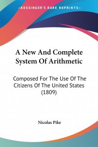 A New And Complete System Of Arithmetic. Composed For The Use Of The Citizens Of The United States (1809)