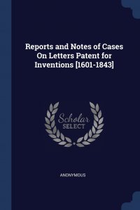 Reports and Notes of Cases On Letters Patent for Inventions .1601-1843