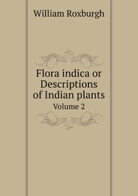 Flora indica or Descriptions of Indian plants