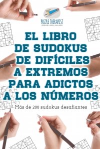 El libro de sudokus de dificiles a extremos para adictos a los numeros . Mas de 200 sudokus desafiantes