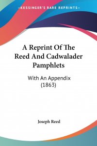 A Reprint Of The Reed And Cadwalader Pamphlets. With An Appendix (1863)