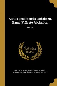 Kant's gesammelte Schriften. Band IV. Erste Abtheilun. Werke