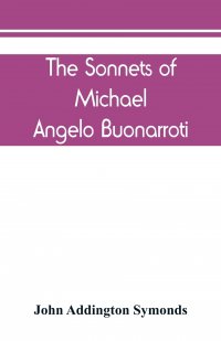 The Sonnets of Michael Angelo Buonarroti. now for the first time translated into rhymed English