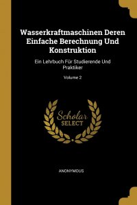 Wasserkraftmaschinen Deren Einfache Berechnung Und Konstruktion. Ein Lehrbuch Fur Studierende Und Praktiker; Volume 2