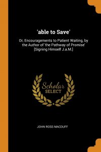 'able to Save'. Or, Encouragements to Patient Waiting, by the Author of 'the Pathway of Promise' .Signing Himself J.a.M