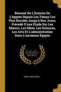 Resume De L'histoire De L'egypte Depuis Les Temps Les Plus Recules Jusqu'a Nos Jours, Precede D'une Etude Sur Les Moeurs, Les Idees, Les Sciences, Les Arts Et L'admis