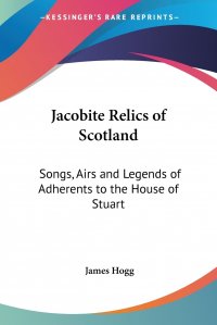 Jacobite Relics of Scotland. Songs, Airs and Legends of Adherents to the House of Stuart