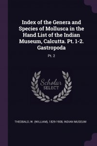 Index of the Genera and Species of Mollusca in the Hand List of the Indian Museum, Calcutta. Pt. 1-2. Gastropoda. Pt. 2