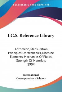 I.C.S. Reference Library. Arithmetic, Mensuration, Principles Of Mechanics, Machine Elements, Mechanics Of Fluids, Strength Of Materials (1904)