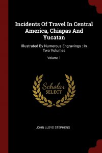 Incidents Of Travel In Central America, Chiapas And Yucatan. Illustrated By Numerous Engravings : In Two Volumes; Volume 1