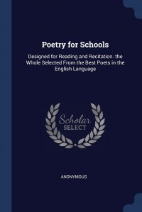 Poetry for Schools. Designed for Reading and Recitation. the Whole Selected From the Best Poets in the English Language