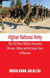 Afghan National Army. The CIA-Proxy Militias, Fatemyoun Division, Taliban and the Islamic State of Khorasan