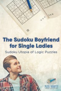 The Sudoku Boyfriend for Single Ladies . Sudoku Utopia of Logic Puzzles