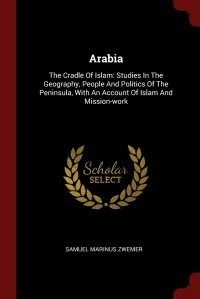 Arabia. The Cradle Of Islam: Studies In The Geography, People And Politics Of The Peninsula, With An Account Of Islam And Mission-work