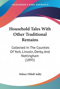 Household Tales With Other Traditional Remains. Collected In The Counties Of York, Lincoln, Derby, And Nottingham (1895)