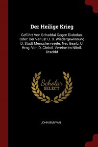 Der Heilige Krieg. Gefuhrt Von Schaddai Gegen Diabolus. Oder: Der Verlust U. D. Wiedergewinnung D. Stadt Menschen-seele. Neu Bearb. U. Hrsg. Von D. Christl. Vereine Im Nordl. Dtschld