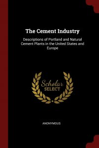 The Cement Industry. Descriptions of Portland and Natural Cement Plants in the United States and Europe