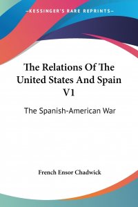 The Relations Of The United States And Spain V1. The Spanish-American War