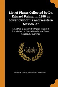 List of Plants Collected by Dr. Edward Palmer in 1890 in Lower California and Western Mexico, At. 1. La Paz, 2. San Pedro Martin Island, 3. Raza Island, 4. Santa Rosalia and Santa Agueda, 5