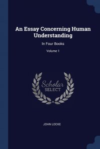 An Essay Concerning Human Understanding. In Four Books; Volume 1