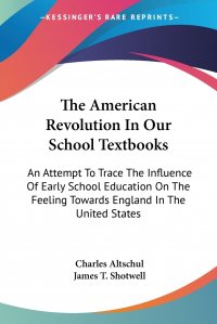 The American Revolution In Our School Textbooks. An Attempt To Trace The Influence Of Early School Education On The Feeling Towards England In The United States