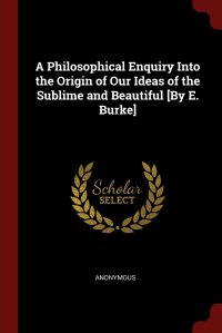 A Philosophical Enquiry Into the Origin of Our Ideas of the Sublime and Beautiful .By E. Burke