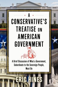 A Conservative's Treatise on American Government. A Brief Discussion of What a Government, Subordinate to the Sovereign People, Must Do