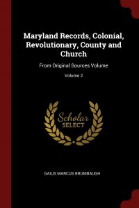 Maryland Records, Colonial, Revolutionary, County and Church. From Original Sources Volume; Volume 2