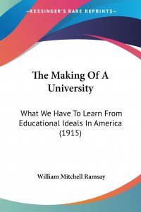 The Making Of A University. What We Have To Learn From Educational Ideals In America (1915)