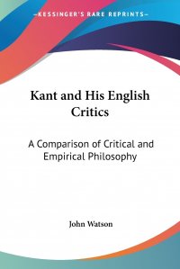 Kant and His English Critics. A Comparison of Critical and Empirical Philosophy